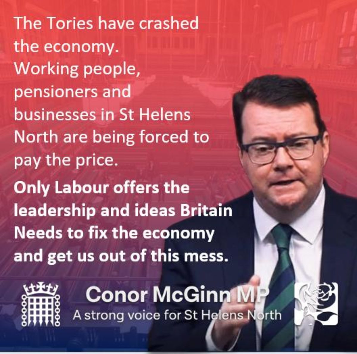 The Tories have crashed the economy.  Working people, pensioners and  businesses in St Helens North are being forced to pay the price. 